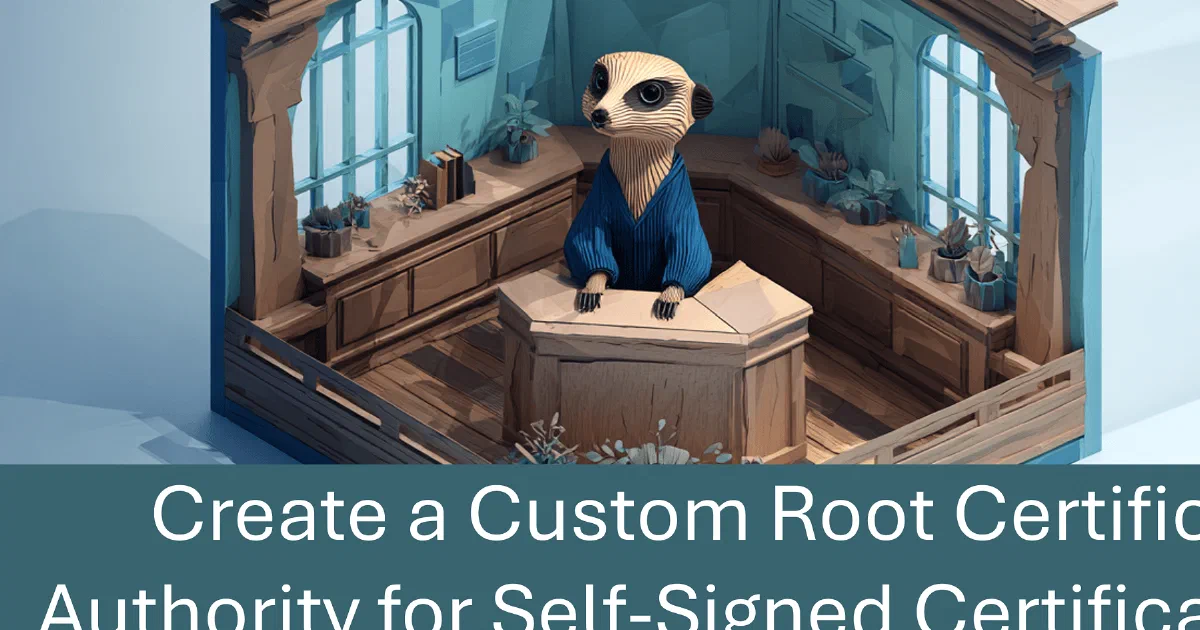 Create a Custom Root Certificate Authority for Self-Signed Certificates